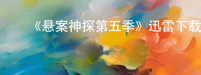 ﻿陈宝定发布﻿《悬案神探第五季》迅雷下载/在线观看-犯罪历史-美剧天堂